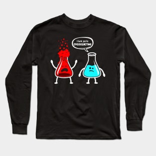 I think you're overreacting - Funny Nerd Chemistry Long Sleeve T-Shirt